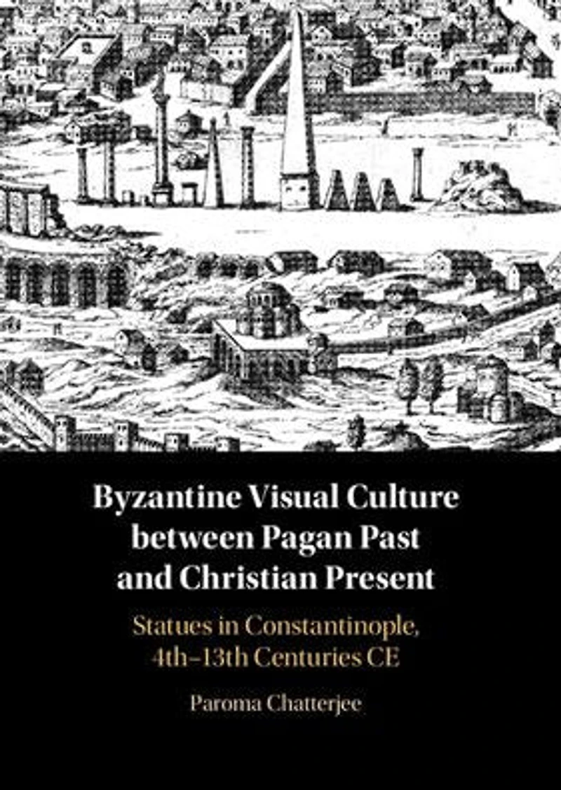 Between the Pagan Past and Christian Present Byzantine Visual Culture: Statues Constantinople, 4th-13th Centuries CE