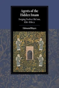 Agents of the Hidden Imam: Forging Twelver Shi'ism, 850-950 CE