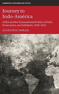 Journey to Indo-América: APRA and the Transnational Politics of Exile, Persecution, Solidarity, 1918-1945