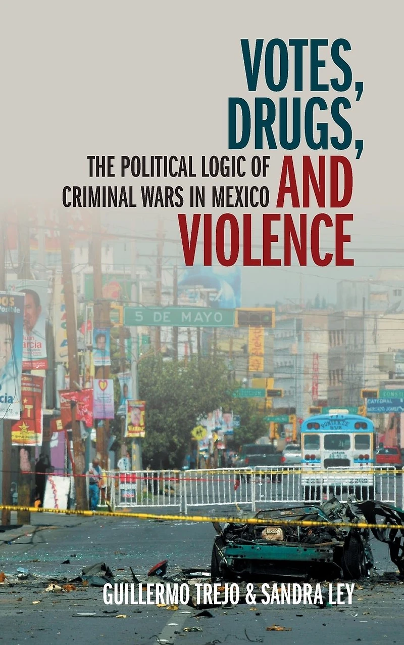 Votes, Drugs, and Violence: The Political Logic of Criminal Wars Mexico