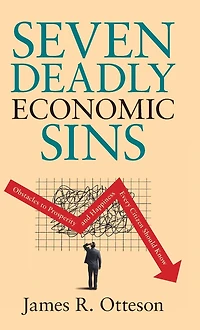 Seven Deadly Economic Sins: Obstacles to Prosperity and Happiness Every Citizen Should Know