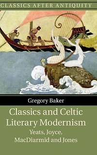 Classics and Celtic Literary Modernism: Yeats, Joyce, MacDiarmid Jones