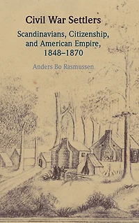 Civil War Settlers: Scandinavians, Citizenship, and American Empire, 1848-1870