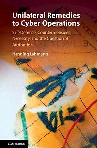 Unilateral Remedies to Cyber Operations: Self-Defence, Countermeasures, Necessity, and the Question of Attribution