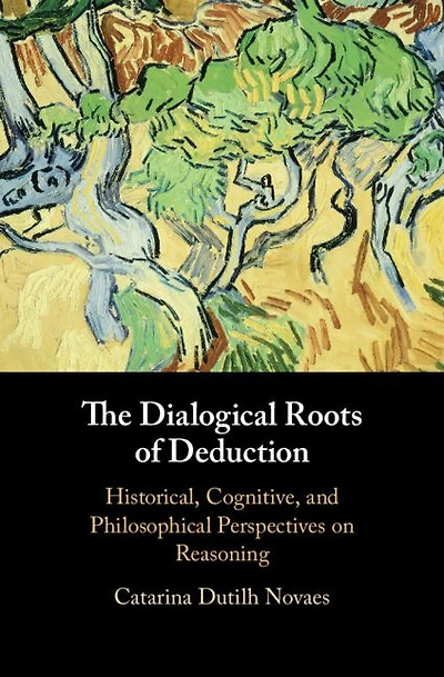 The Dialogical Roots of Deduction: Historical, Cognitive, and Philosophical Perspectives on Reasoning