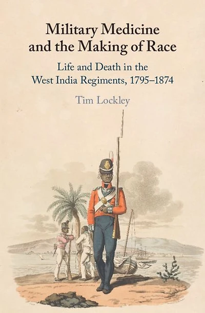 Military Medicine and the Making of Race: Life Death West India Regiments, 1795-1874