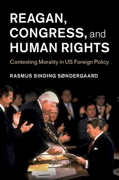 Reagan, Congress, and Human Rights: Contesting Morality US Foreign Policy