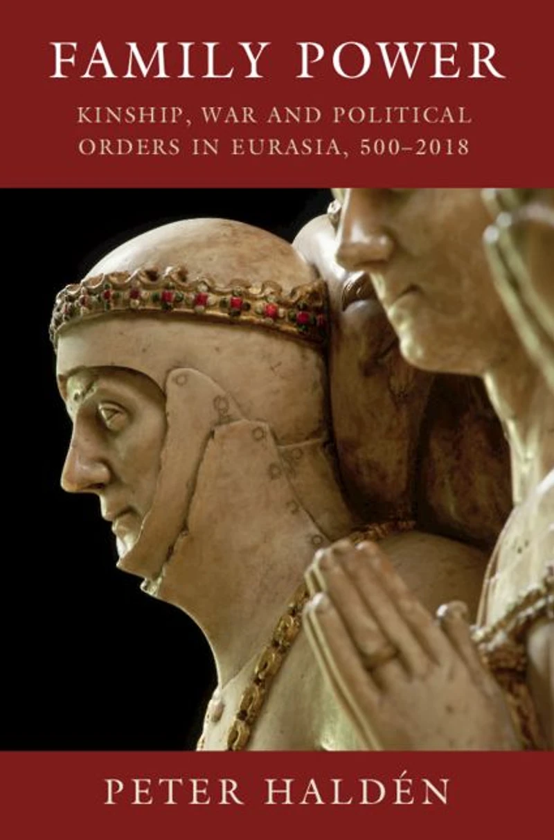 Family Power: Kinship, War and Political Orders Eurasia, 500-2018