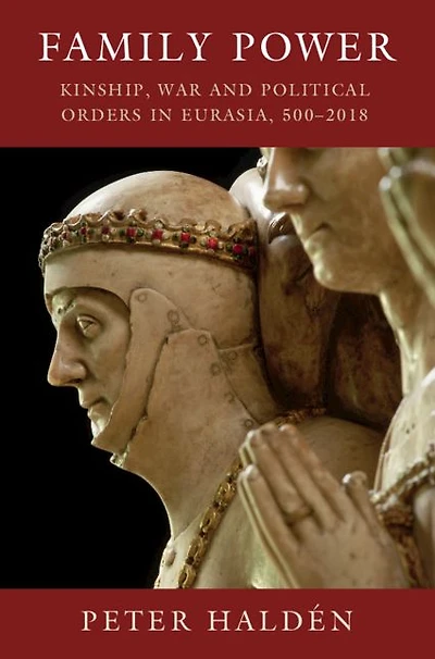 Family Power: Kinship, War and Political Orders Eurasia, 500-2018