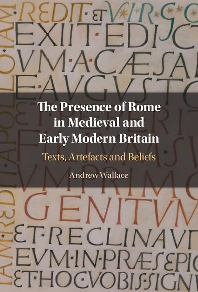 The Presence of Rome Medieval and Early Modern Britain: Texts, Artefacts Beliefs