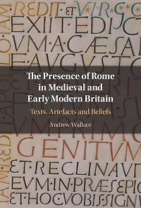 The Presence of Rome Medieval and Early Modern Britain: Texts, Artefacts Beliefs
