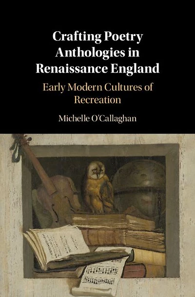 Crafting Poetry Anthologies Renaissance England: Early Modern Cultures of Recreation