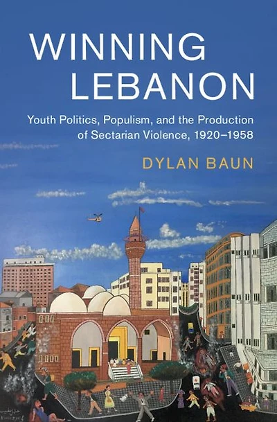 Winning Lebanon: Youth Politics, Populism, and the Production of Sectarian Violence, 1920-1958