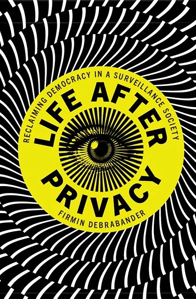 Life after Privacy: Reclaiming Democracy a Surveillance Society