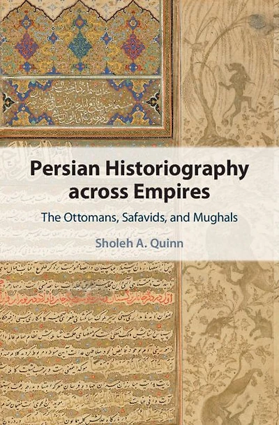 Persian Historiography across Empires: The Ottomans, Safavids, and Mughals