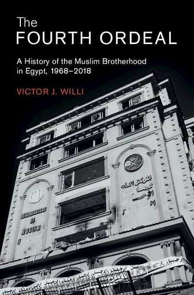 the Fourth Ordeal: A History of Muslim Brotherhood Egypt, 1968-2018