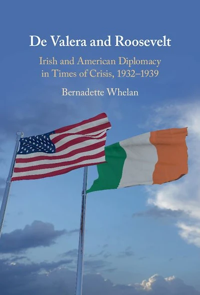 De Valera and Roosevelt: Irish American Diplomacy Times of Crisis, 1932-1939