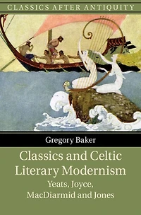 Classics and Celtic Literary Modernism: Yeats, Joyce, MacDiarmid Jones