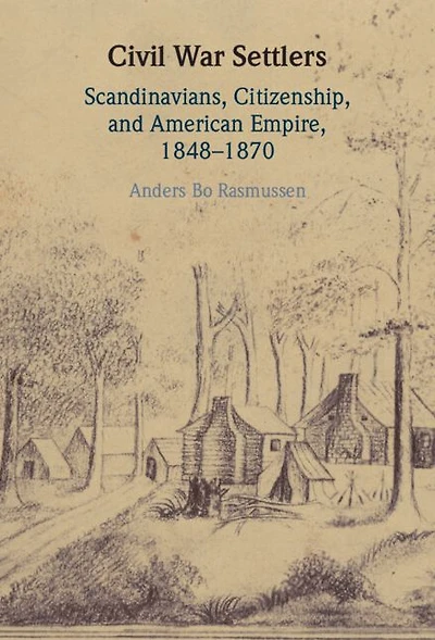 Civil War Settlers: Scandinavians, Citizenship, and American Empire, 1848-1870