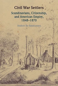 Civil War Settlers: Scandinavians, Citizenship, and American Empire, 1848-1870