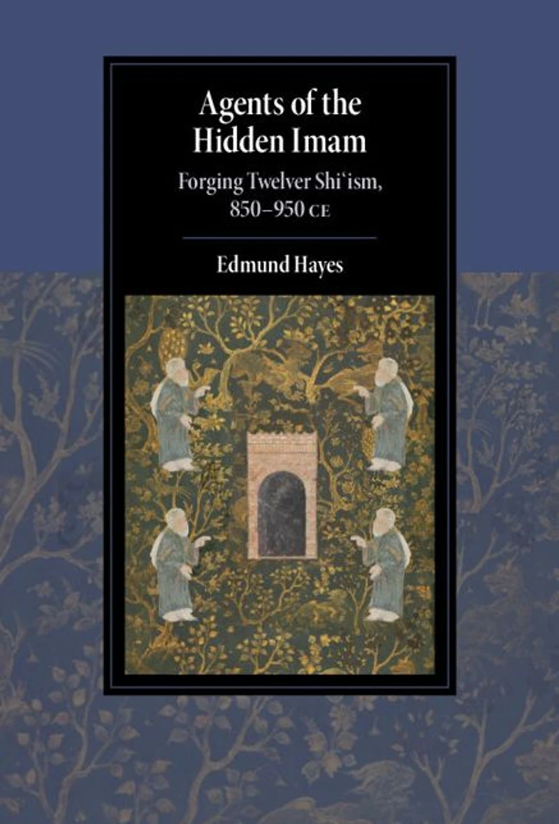 Agents of the Hidden Imam: Forging Twelver Shi'ism, 850-950 CE