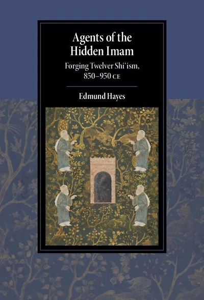 Agents of the Hidden Imam: Forging Twelver Shi'ism, 850-950 CE