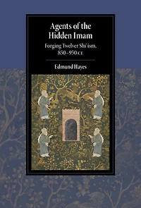 Agents of the Hidden Imam: Forging Twelver Shi'ism, 850-950 CE