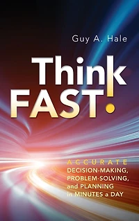 Think Fast!: Accurate Decision-Making, Problem-Solving, and Planning Minutes a Day