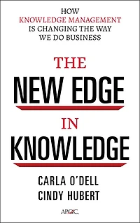 The New Edge in Knowledge: How Knowledge Management Is Changing the Way We Do Business