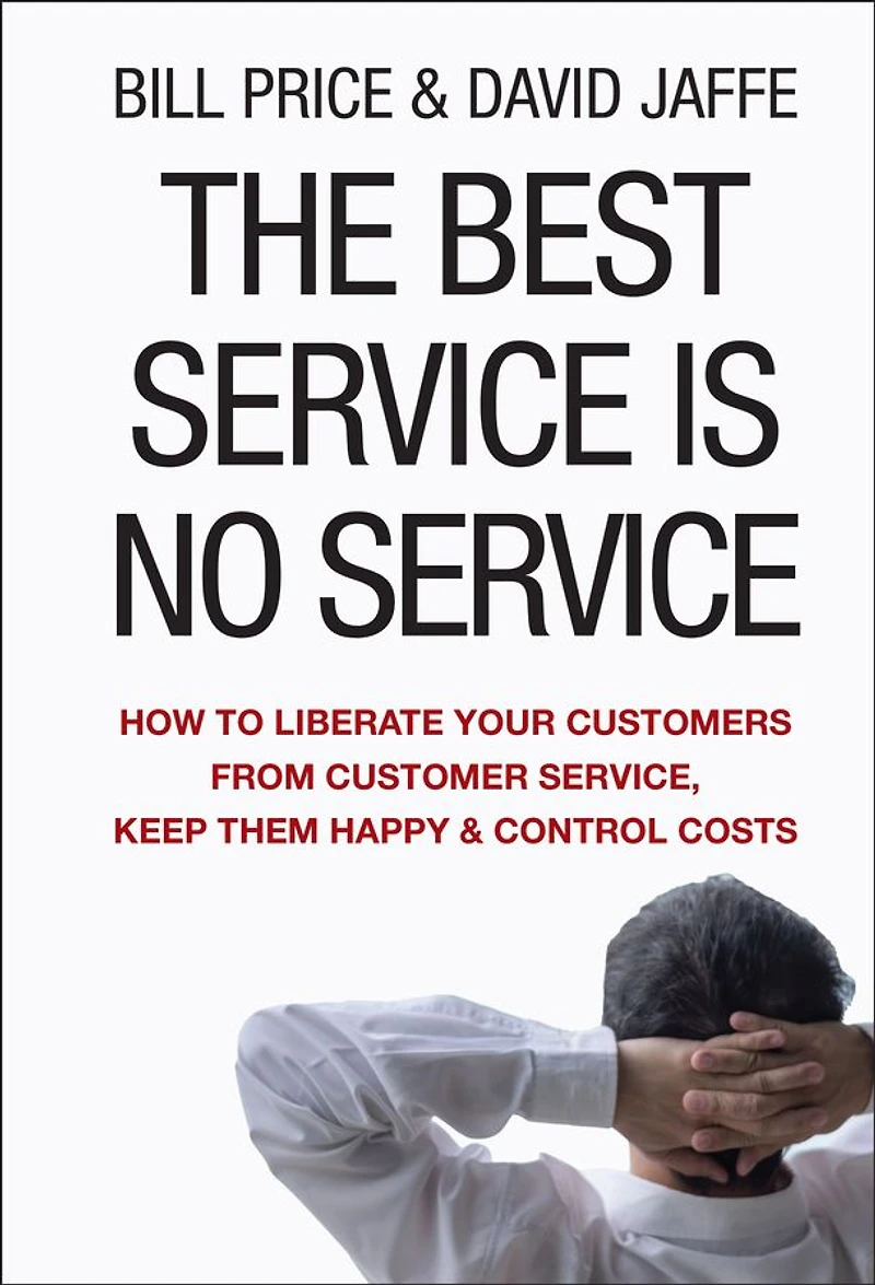 The Best Service Is No Service: How to Liberate Your Customers from Customer Service, Keep Them Happy, and Control Costs (Abridged)