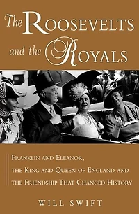 the Roosevelts and Royals: Franklin Eleanor, King Queen of England, Friendship That Changed History