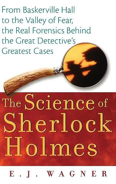the Science of Sherlock Holmes: From Baskerville Hall to Valley Fear, Real Forensics Behind Great Detective's Greatest Cases