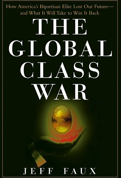The Global Class War: How America's Bipartisan Elite Lost Our Future - and What It Will Take to Win Back