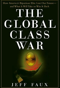 The Global Class War: How America's Bipartisan Elite Lost Our Future - and What It Will Take to Win Back