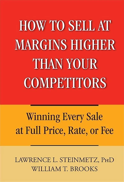 How to Sell at Margins Higher Than Your Competitors: Winning Every Sale Full Price, Rate, or Fee