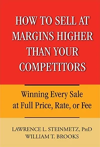How to Sell at Margins Higher Than Your Competitors: Winning Every Sale Full Price, Rate, or Fee