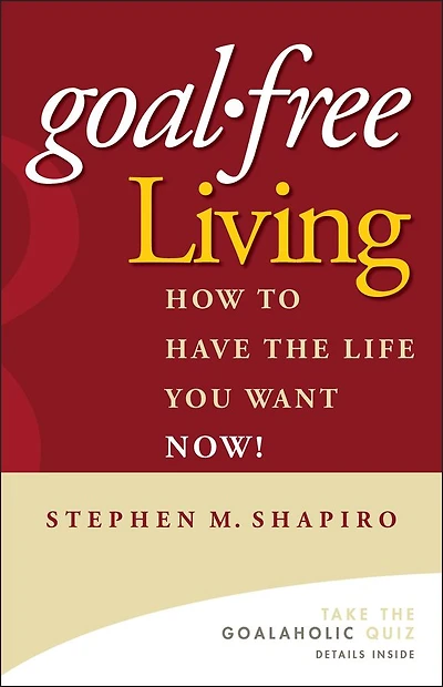 Goal-Free Living: How to Have the Life You Want NOW!