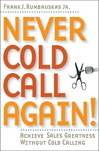 Never Cold Call Again: Achieve Sales Greatness Without Calling