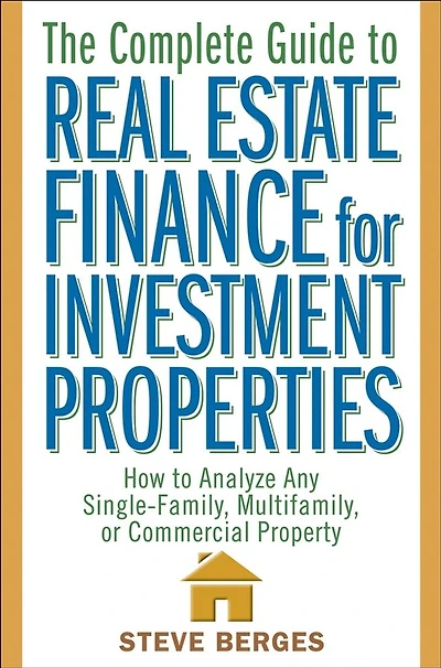 The Complete Guide to Real Estate Finance for Investment Properties: How Analyze Any Single-Family, Multifamily, or Commercial Property