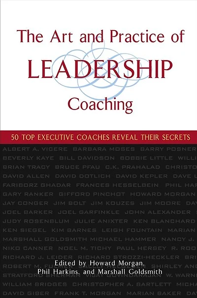 The Art and Practice of Leadership Coaching: 50 Top Executive Coaches Reveal Their Secrets