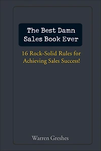 The Best Damn Sales Book Ever: 16 Rock-Solid Rules for Achieving Success!