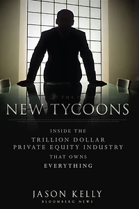 the New Tycoons: Inside Trillion Dollar Private Equity Industry That Owns Everything