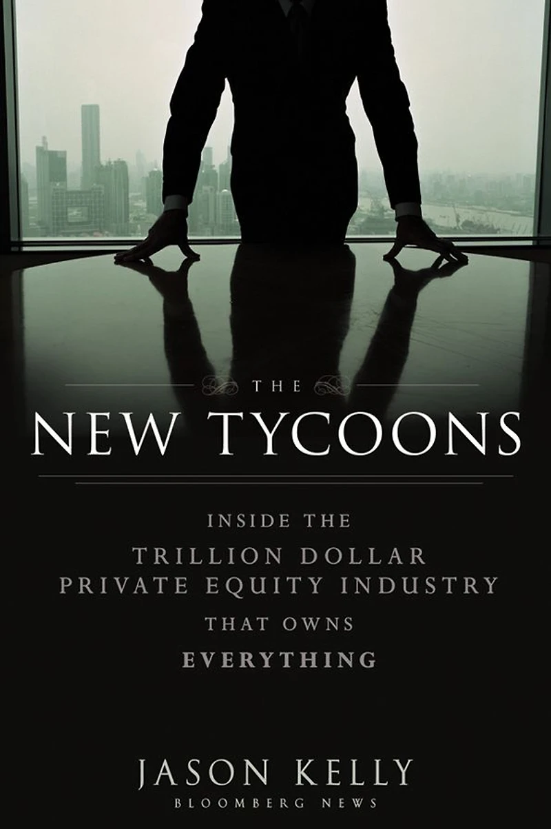 the New Tycoons: Inside Trillion Dollar Private Equity Industry That Owns Everything