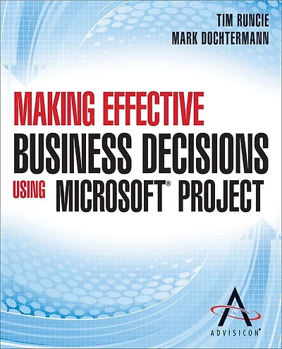 Making Effective Business Decisions Using Microsoft Project