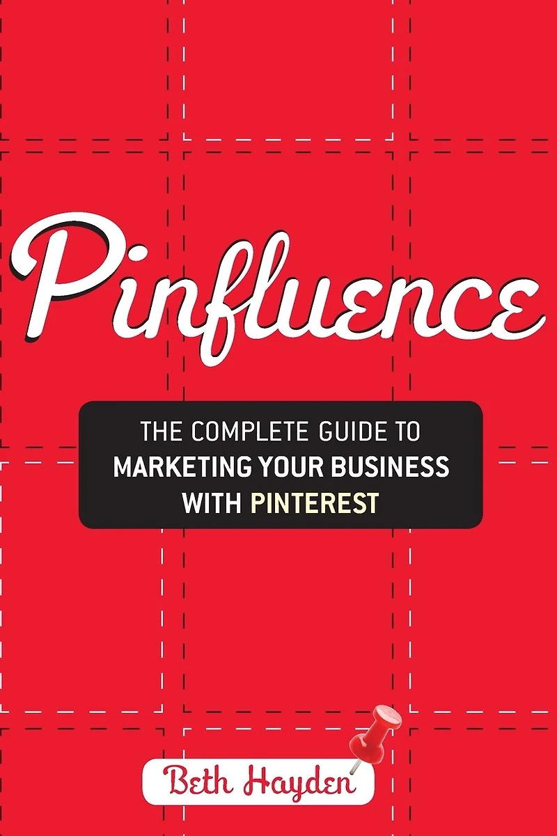 Pinfluence: The Complete Guide to Marketing Your Business with Pinterest