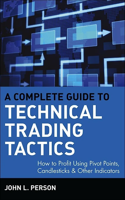 A Complete Guide to Technical Trading Tactics: How Profit Using Pivot Points, Candlesticks & Other Indicators