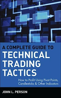 A Complete Guide to Technical Trading Tactics: How Profit Using Pivot Points, Candlesticks & Other Indicators