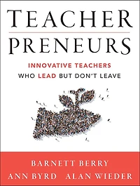 Teacherpreneurs: Innovative Teachers Who Lead But Don't Leave