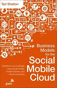 Business Models for the Social Mobile Cloud: Transform Your Using Media, Internet, and Cloud Computing