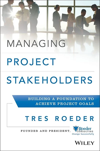 Managing Project Stakeholders: Building a Foundation to Achieve Goals